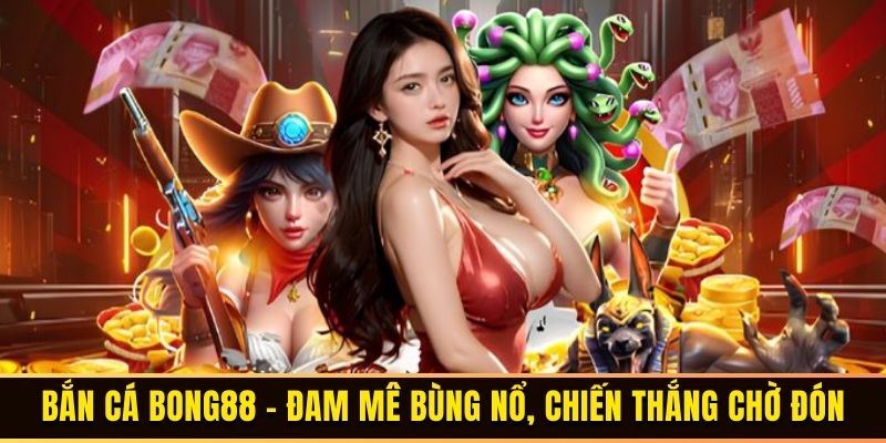 Bắn cá Bong88 - Đam mê bùng nổ, chiến thắng chờ đón