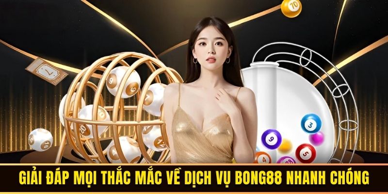 Giải đáp mọi thắc mắc về dịch vụ Bong88 nhanh chóng