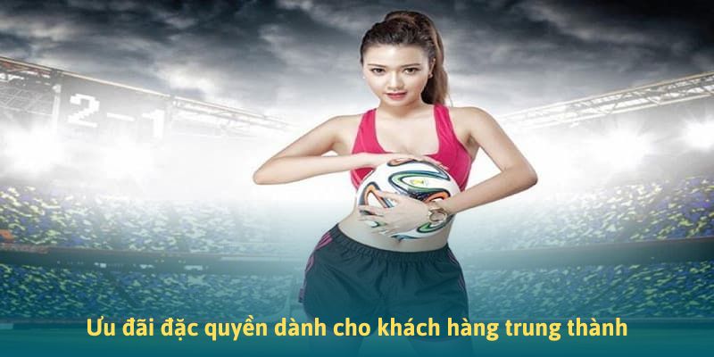 Ưu đãi đặc quyền dành cho khách hàng trung thành