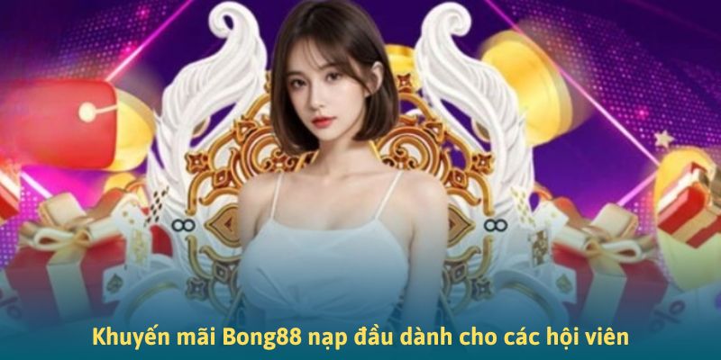 Khuyến mãi Bong88 nạp đầu dành cho các hội viên