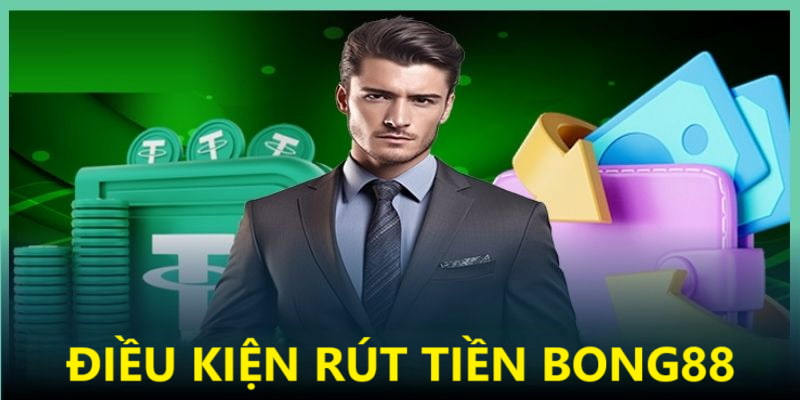 Điều kiện rút tiền cần đáp ứng do Bong88 ban hành