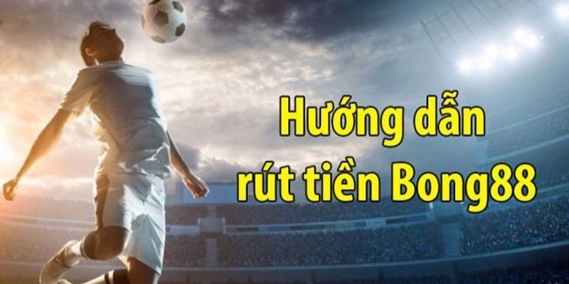 Chia sẻ 4 thao tác rút tiền Bong88 đơn giản cho tân binh